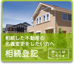 相続した不動産の名義変更をしたい方へ 相続登記 詳しくはこちら