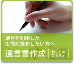 遺言を利用した生前対策をしたい方へ 遺言書作成 詳しくはこちら